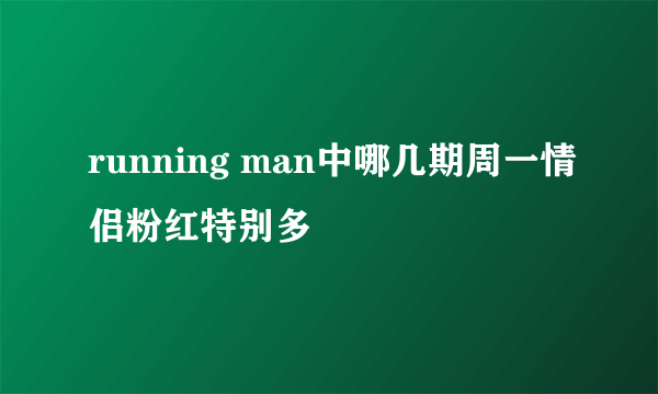 running man中哪几期周一情侣粉红特别多