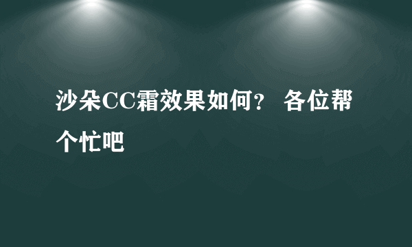 沙朵CC霜效果如何？ 各位帮个忙吧