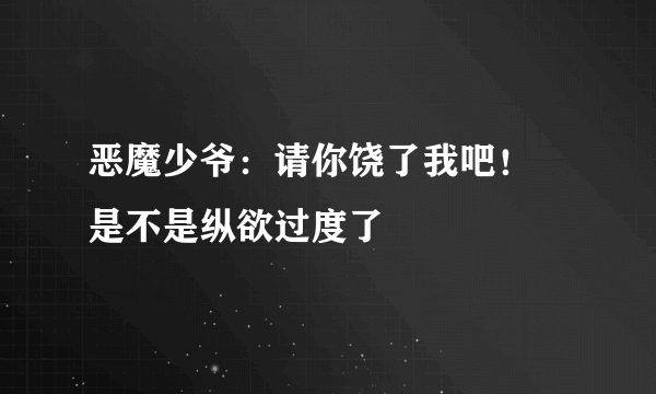 恶魔少爷：请你饶了我吧！ 是不是纵欲过度了