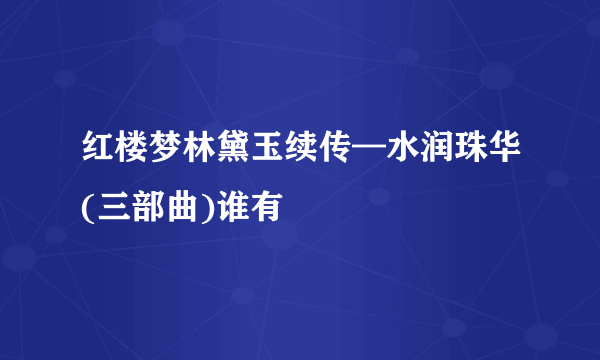 红楼梦林黛玉续传—水润珠华(三部曲)谁有