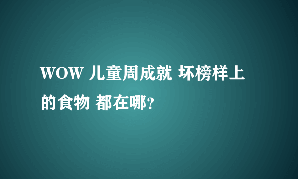 WOW 儿童周成就 坏榜样上的食物 都在哪？