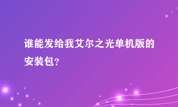 谁能发给我艾尔之光单机版的安装包？