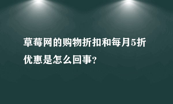 草莓网的购物折扣和每月5折优惠是怎么回事？