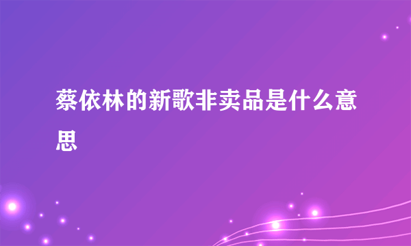 蔡依林的新歌非卖品是什么意思