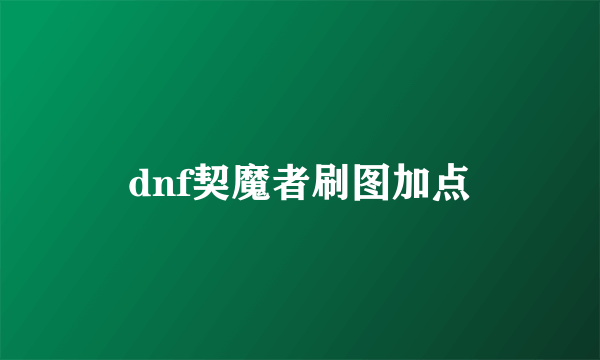 dnf契魔者刷图加点