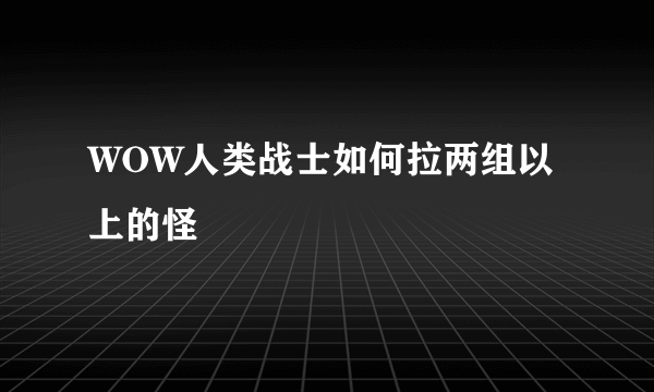 WOW人类战士如何拉两组以上的怪