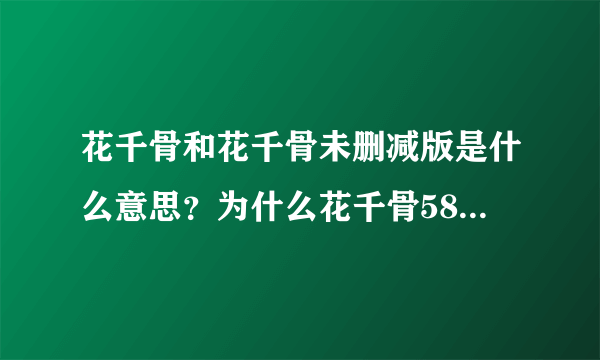 花千骨和花千骨未删减版是什么意思？为什么花千骨58集，未删减版才50集，两者有什么区别？