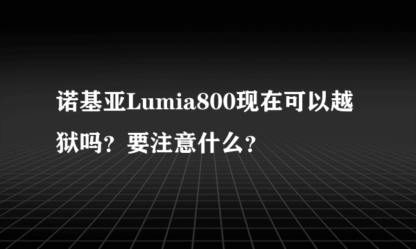 诺基亚Lumia800现在可以越狱吗？要注意什么？