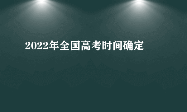 2022年全国高考时间确定