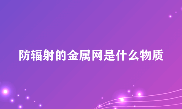 防辐射的金属网是什么物质