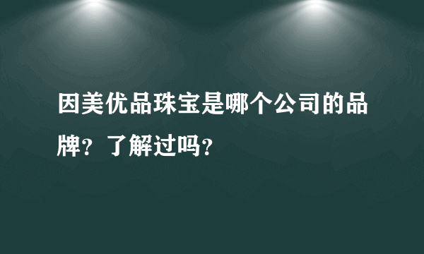 因美优品珠宝是哪个公司的品牌？了解过吗？