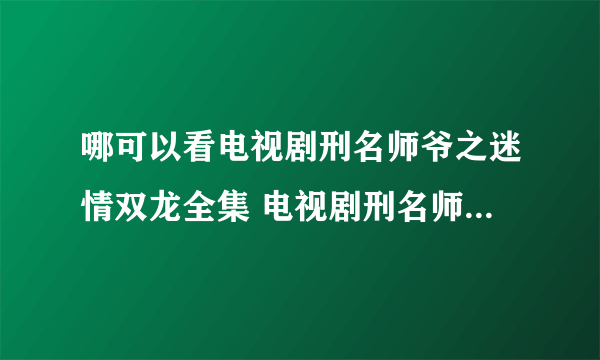 哪可以看电视剧刑名师爷之迷情双龙全集 电视剧刑名师爷之迷情双龙完整版播放迅雷下载？