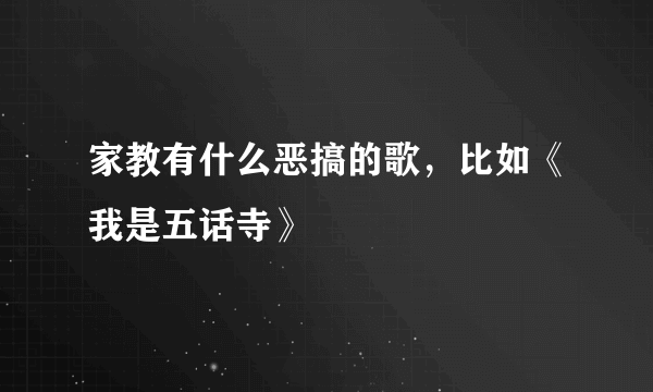 家教有什么恶搞的歌，比如《我是五话寺》