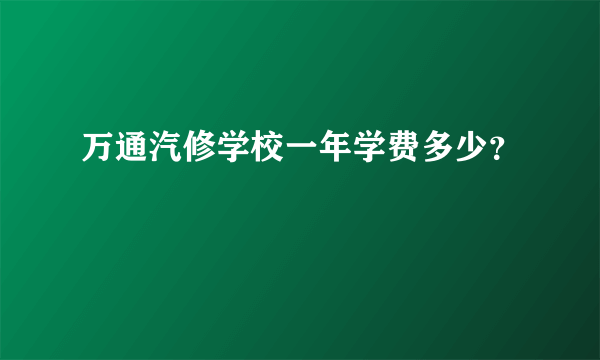 万通汽修学校一年学费多少？