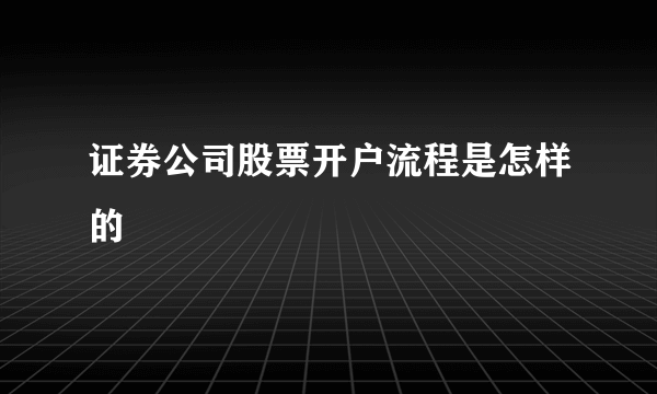 证券公司股票开户流程是怎样的