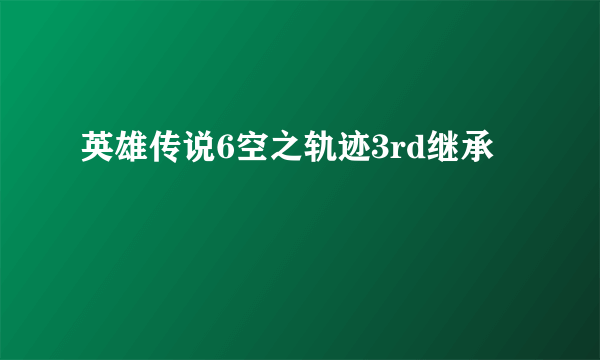 英雄传说6空之轨迹3rd继承