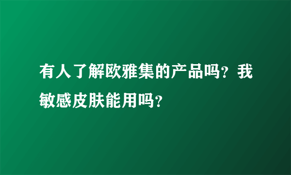 有人了解欧雅集的产品吗？我敏感皮肤能用吗？