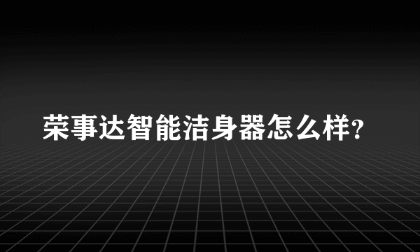 荣事达智能洁身器怎么样？