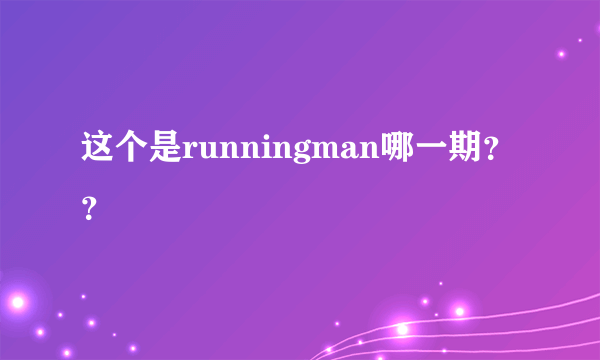 这个是runningman哪一期？？