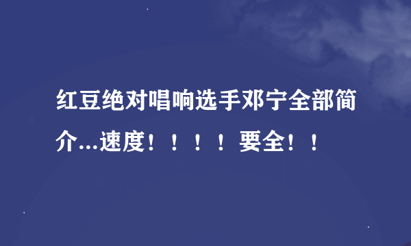 红豆绝对唱响选手邓宁全部简介...速度！！！！要全！！