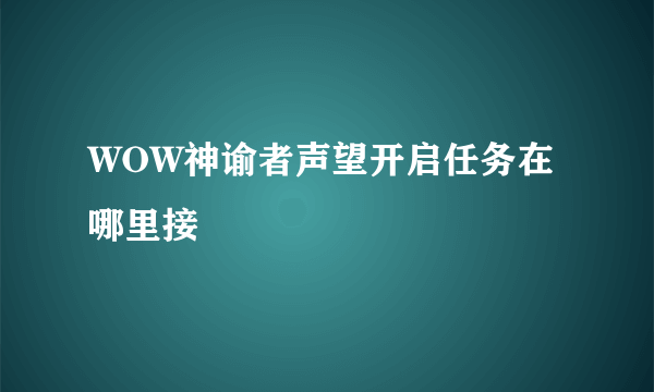 WOW神谕者声望开启任务在哪里接