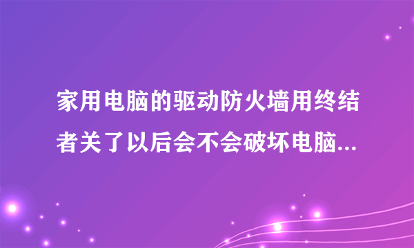 家用电脑的驱动防火墙用终结者关了以后会不会破坏电脑安全性能？