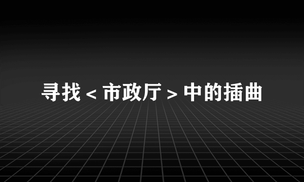 寻找＜市政厅＞中的插曲