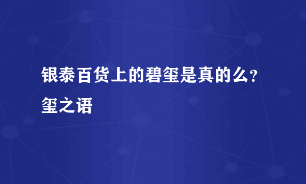 银泰百货上的碧玺是真的么？玺之语