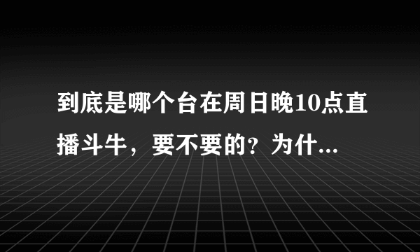 到底是哪个台在周日晚10点直播斗牛，要不要的？为什么台视和三立都会台播的不一样的