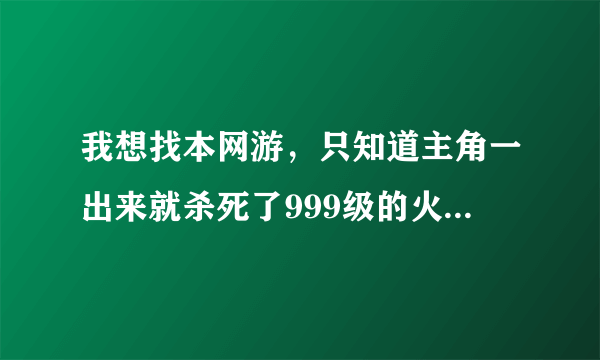 我想找本网游，只知道主角一出来就杀死了999级的火凤凰（忘记是不是这么叫了）。有两个女的当时和他在一起