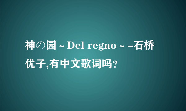 神の园～Del regno～-石桥优子,有中文歌词吗？