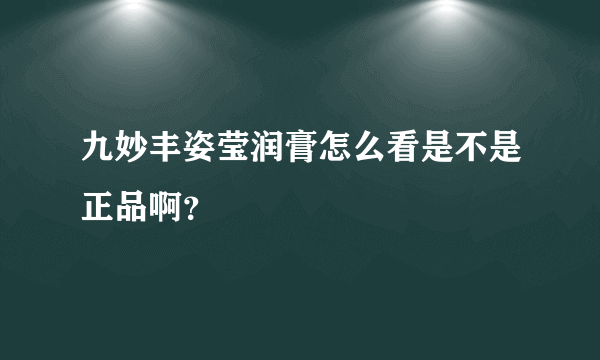 九妙丰姿莹润膏怎么看是不是正品啊？