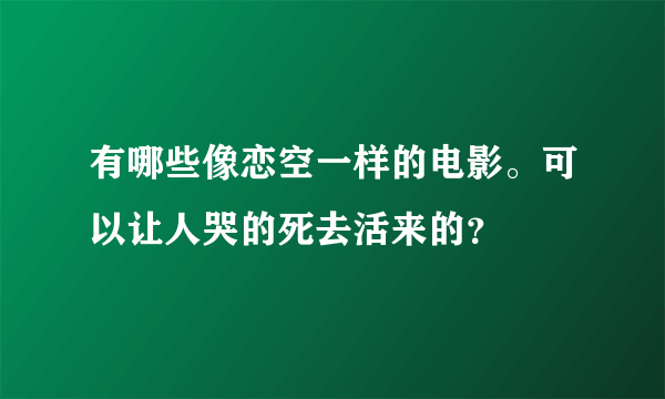 有哪些像恋空一样的电影。可以让人哭的死去活来的？