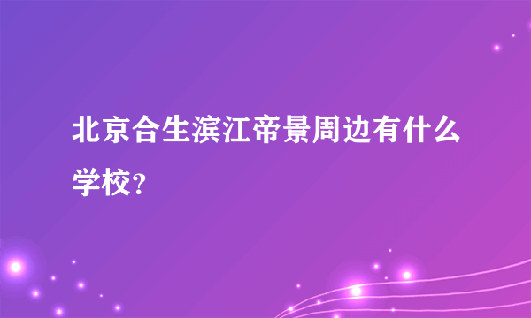 北京合生滨江帝景周边有什么学校？