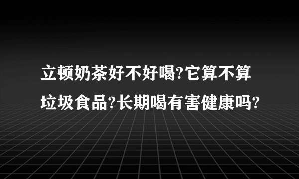 立顿奶茶好不好喝?它算不算垃圾食品?长期喝有害健康吗?