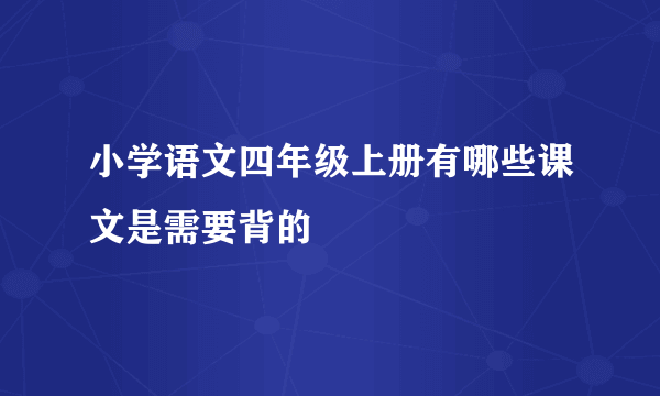 小学语文四年级上册有哪些课文是需要背的