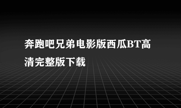 奔跑吧兄弟电影版西瓜BT高清完整版下载