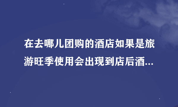 在去哪儿团购的酒店如果是旅游旺季使用会出现到店后酒店又加价或是给的房间不好的情况吗？