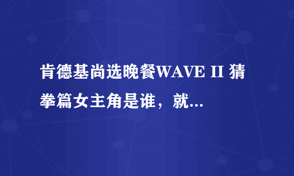 肯德基尚选晚餐WAVE II 猜拳篇女主角是谁，就是优酷看电视剧前的那个广告，求各路神仙了