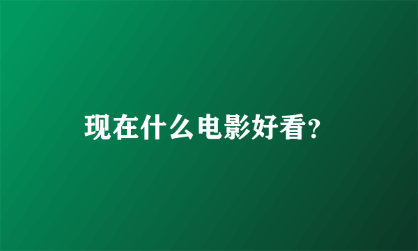 现在什么电影好看？