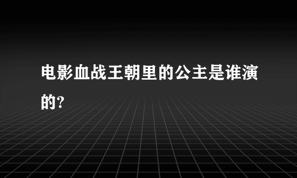 电影血战王朝里的公主是谁演的?