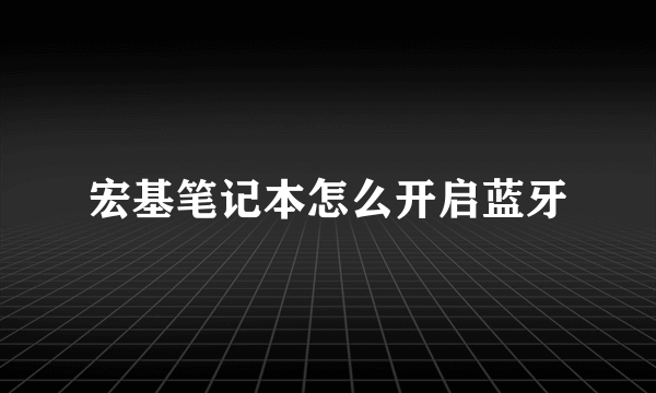 宏基笔记本怎么开启蓝牙