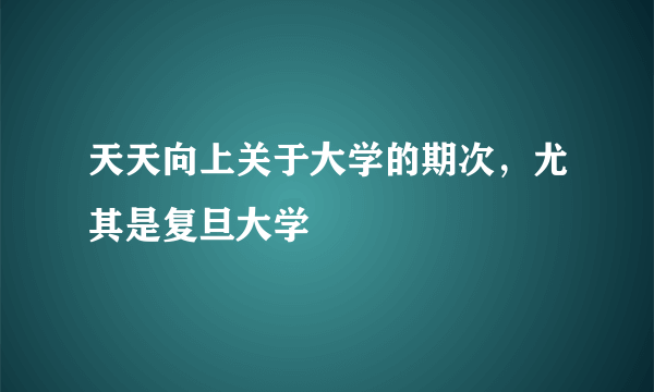 天天向上关于大学的期次，尤其是复旦大学