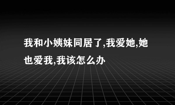 我和小姨妹同居了,我爱她,她也爱我,我该怎么办