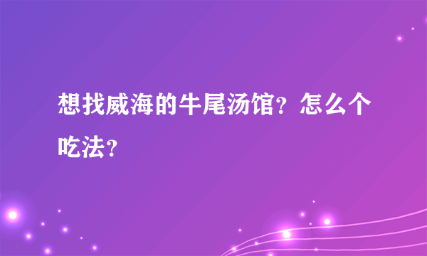 想找威海的牛尾汤馆？怎么个吃法？