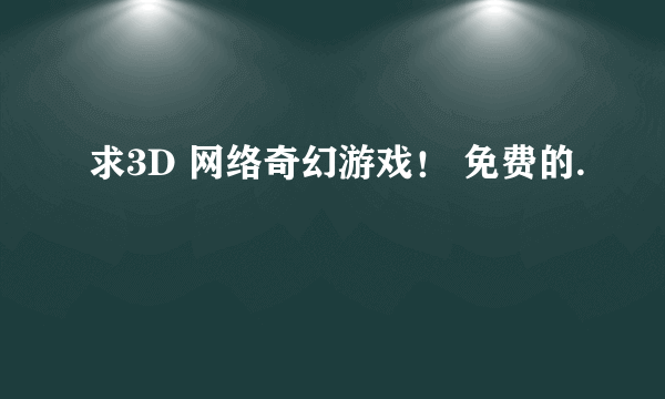 求3D 网络奇幻游戏！ 免费的.