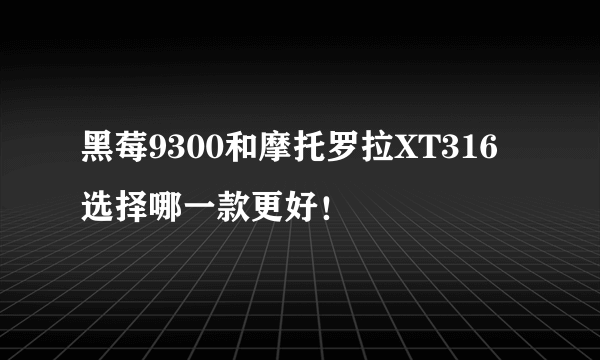 黑莓9300和摩托罗拉XT316选择哪一款更好！