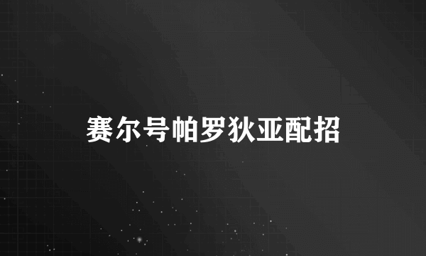 赛尔号帕罗狄亚配招