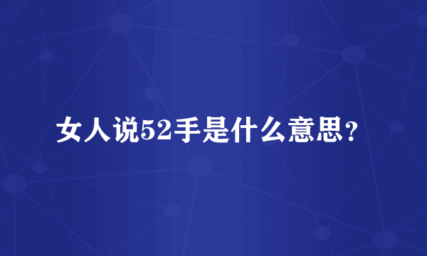 女人说52手是什么意思？