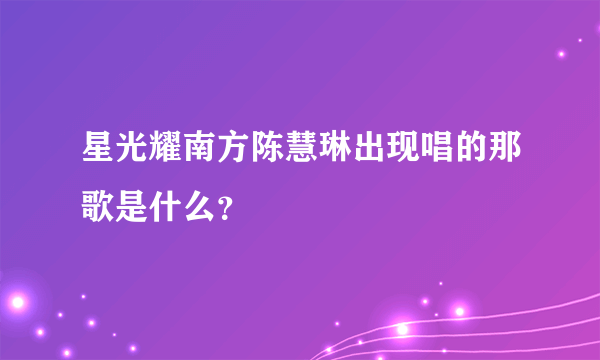 星光耀南方陈慧琳出现唱的那歌是什么？